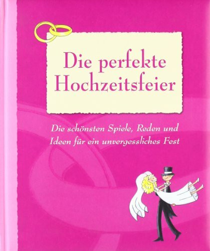 Die perfekte Hochzeitsfeier: Die schönsten Spiele, Reden und Ideen für ein unvergessliches Fest