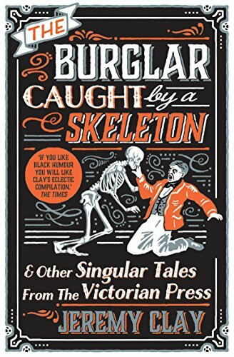 The Burglar Caught by a Skeleton: And Other Singular Tales from the Victorian Press