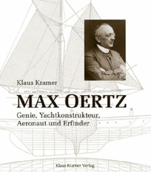 Max Oertz. Genie, Yachtkonstrukteur, Aeronaut und Erfinder (Schriftenreihe zur Yacht- und Schiffahrtsgeschichte)