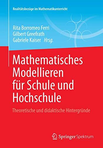 Mathematisches Modellieren für Schule und Hochschule: Theoretische und didaktische Hintergründe (Realitätsbezüge im Mathematikunterricht) Mathematisches Modellieren für Schule und Hochschule: Theoretische und didaktische Hintergründe (Realitätsbezüge im Mathematikunterricht)