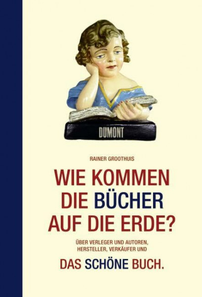 Wie kommen die Bücher auf die Erde?: Über Verleger und Autoren, Hersteller, Verkäufer und: Das schöne Buch. Nebst kleiner Warenkunde.