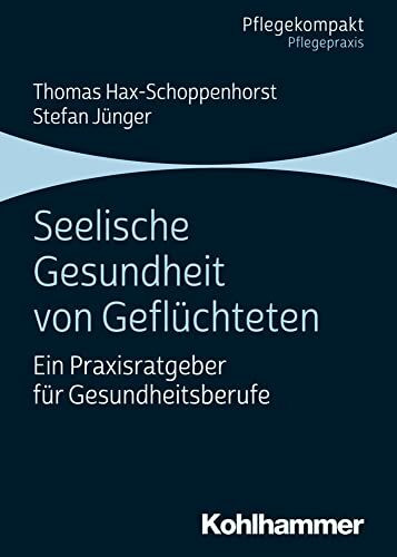 Seelische Gesundheit von Geflüchteten: Ein Praxisratgeber für Gesundheitsberufe (Pflegekompakt)