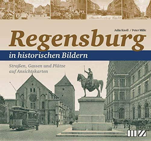 Regensburg in historischen Bildern: Straßen, Gassen und Plätze auf Ansichtskarten