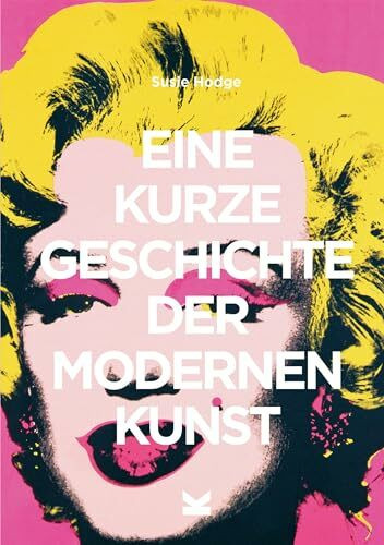 Eine kurze Geschichte der modernen Kunst: Ein Überblick über die wichtigsten Kunstrichtungen, Werke, Themen und Techniken