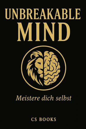 UNBREAKABLE MIND: Meistere dich selbst – mentale Stärke, Disziplin, Stoizismus & innere Klarheit für ein unerschütterliches Leben.