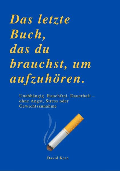 DAS LETZTE BUCH, DAS DU BRAUCHST, UM AUFZUHÖREN: Unabhängig. Rauchfrei. Dauerhaft – ohne Angst, Stress oder Gewichtszunahme