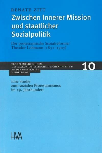 Zwischen Innerer Mission und staatlicher Sozialpolitik: Der protestantische Sozialreformer Theodor Lohmann (1831-1905). Eine Studie zum sozialen ... Instituts an der Universität Heidelberg)