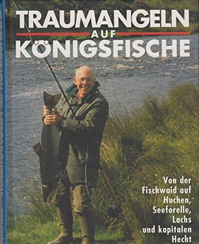 Traumangeln auf Königsfische: Von der Fischwaid auf Huchen, Seeforelle, Lachs und kapitalen Hecht