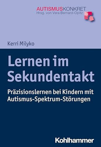 Lernen im Sekundentakt: Präzisionslernen bei Kindern mit Autismus-Spektrum-Störungen (Autismus Konkret: Verstehen, Lernen und Therapie)
