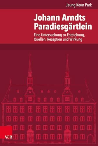 Johann Arndts Paradiesgärtlein: Eine Untersuchung zu Entstehung, Quellen, Rezeption und Wirkung (Veröffentlichungen des Instituts für Europäische ... Abteilung für Universalgeschichte, Band 248)