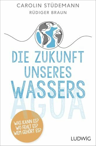 Die Zukunft unseres Wassers: Was kann es? Wo fehlt es? Wem gehört es?