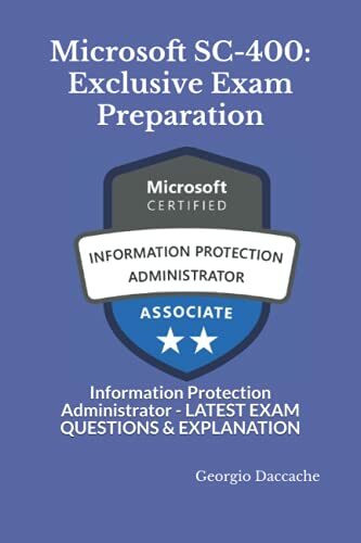Microsoft SC-400: Exclusive Exam Preparation: Information Protection Administrator - LATEST EXAM QUESTIONS & EXPLANATION (Microcoft Certifications Exams Preparation Books - NEW & EXCLUSIVE, Band 9)