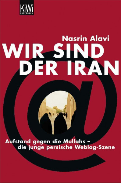 Wir sind der Iran: Aufstand gegen die Mullahrs - die junge persische Weblog-Szene (KiWi)