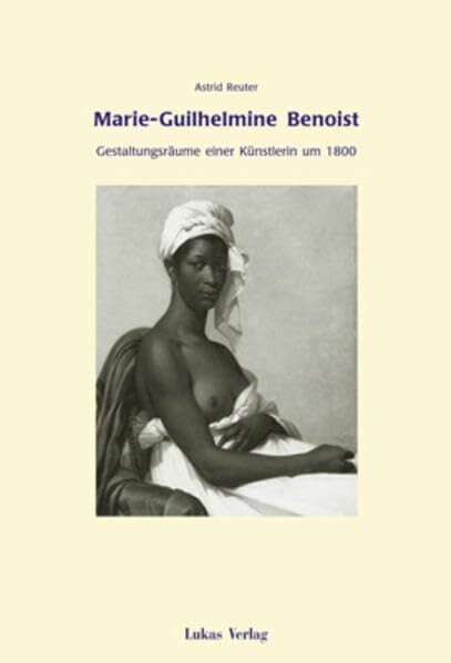 Marie-Guilhelmine Benoist: Gestaltungsräume einer Künstlerin um 1800 Marie-Guilhelmine Benoist: Gestaltungsräume einer Künstlerin um 1800