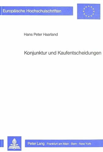 Konjunktur und Kaufentscheidungen: Eine verhaltensökonomische Analyse konjunkturell beeinflusster Kaufentscheidungsprozesse (Europäische ... / Série 5: Sciences économiques, Band 669)