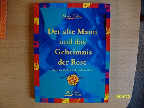 Der alte Mann und das Geheimnis der Rose: Schritte zu Wohlstand und Weisheit