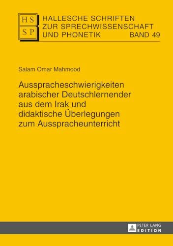 Ausspracheschwierigkeiten arabischer Deutschlernender aus dem Irak und didaktische Überlegungen zum Ausspracheunterricht: Dissertationsschrift ... zur Sprechwissenschaft und Phonetik, Band 49)