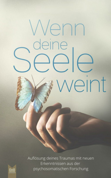 Wenn deine Seele weint - Auflösung deines Traumas mit neuen Erkenntnissen aus der psychosomatischen Forschung