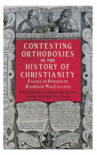 Contesting Orthodoxies in the History of Christianity: Essays in Honour of Diarmaid MacCulloch (Studies in Modern British Religious History, 45)
