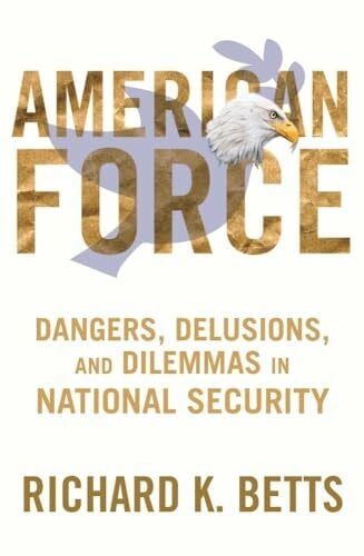 American Force: Dangers, Delusions, and Dilemmas in National Security (A Council on Foreign Relations)