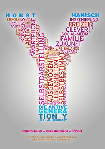 Die aktive Generation Y im 21. Jahrhundert: Selbstbewusst - lebensbetonend - flexibel. Wie mit der Generation Y zielorientiert und erfolgreich gearbeitet werden kann