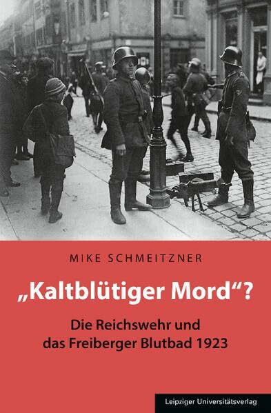 „Kaltblütiger Mord“?: Die Reichswehr und das Freiberger Blutbad 1923