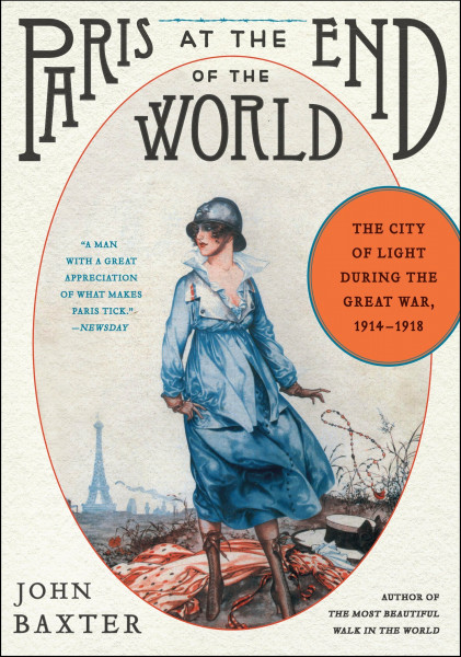 Paris at the End of the World: The City of Light During the Great War, 1914-1918 – A Soldier's View of Art, Culture, and Life in France's Darkest Hour (P.S.)