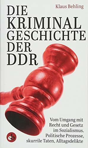 Die Kriminalgeschichte der DDR: Vom Umgang mit Recht und Gesetz im Sozialismus, Politische Prozesse, skurrile Taten, Alltagsdelikte