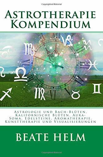 Astrotherapie Kompendium: Astrologie und Bach-Blüten, Kalifornische Blüten, Aura-Soma, Edelsteine, Aromatherapie, Kunsttherapie und Visualisierungen