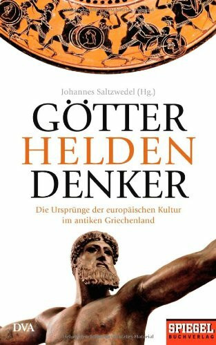 Götter, Helden, Denker: Die Ursprünge der europäischen Kultur im antiken Griechenland - Ein SPIEGEL-Buch