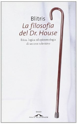 La filosofia del Dr. House. Etica, logica ed epistemologia di un eroe televisivo (Saggi)