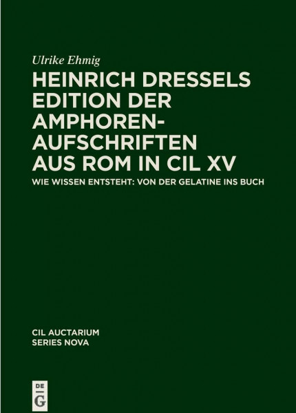 Heinrich Dressels Edition der Amphoren-Aufschriften aus Rom in CIL XV: Wie Wissen entsteht: von der Gelatine ins Buch (Corpus inscriptionum Latinarum)