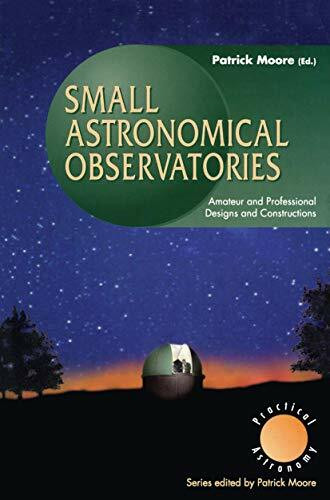 Small Astronomical Observatories: Amateur and Professional Designs and Constructions (The Patrick Moore Practical Astronomy Series)