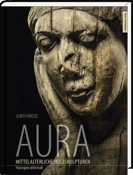 Aura – Mittelalterliche Holzskulpturen: Thüringens stille Kraft: Thüringens stille Kraft. Katalog zur Ausstellung im Marstall des Eisenacher Stadtschlosses, 2016/17