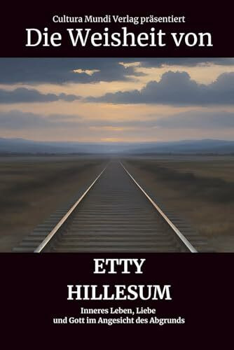 Die Weisheit von Etty Hillesum: Inneres Leben, Liebe und Gott im Angesicht des Abgrunds
