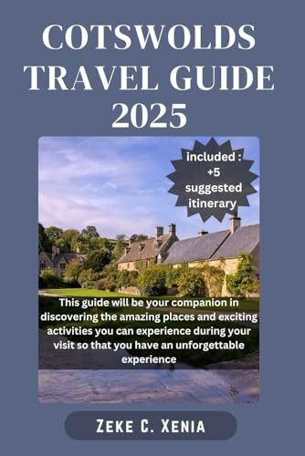 COTSWOLDS TRAVEL GUIDE: Exploring England’s Quintessential Villages, Must-See Attractions, Hidden Gems and Culture of England’s Idyllic Countryside (Zeke Travel and Tourism, Band 11)