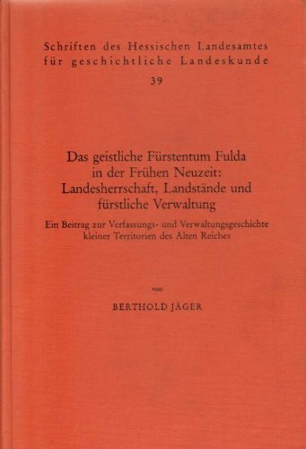 Das geistliche Fürstentum Fulda in der frühen Neuzeit: Landesherrschaft, Landstände und fürstliche Verwaltung: Ein Beitrag zur Verfassungs- und Landesgeschichte kleiner Territorien des Alten Reiches