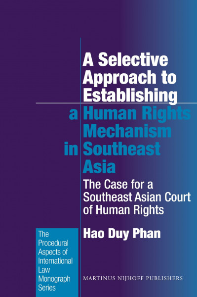 A Selective Approach to Establishing a Human Rights Mechanism in Southeast Asia: The Case for a Southeast Asian Court of Human Rights (Procedural Aspects of International Law, Band 29)