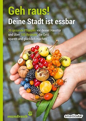 Geh raus! Deine Stadt ist essbar: 36 gesunde Pflanzen vor deiner Haustür und über 100 Rezepte, die Geld sparen und glücklich machen