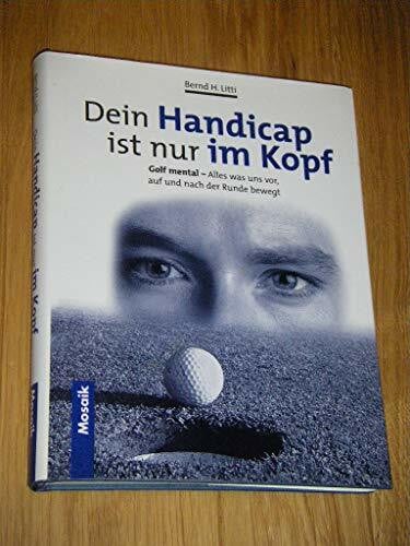 Dein Handicap ist nur im Kopf: Golf mental - alles was uns vor, auf und nach der Runde bewegt