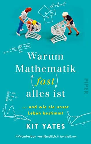 Warum Mathematik (fast) alles ist: … und wie sie unser Leben bestimmt | Das etwas andere Mathebuch