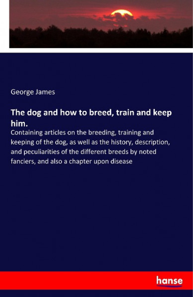 The dog and how to breed, train and keep him.