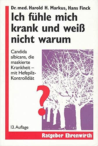 Ich fühle mich krank und weiss nicht warum: Candida albicans, die maskierte Krankheit - Mit Hefepilz-Kontrolldiät (Ratgeber Ehrenwirth)