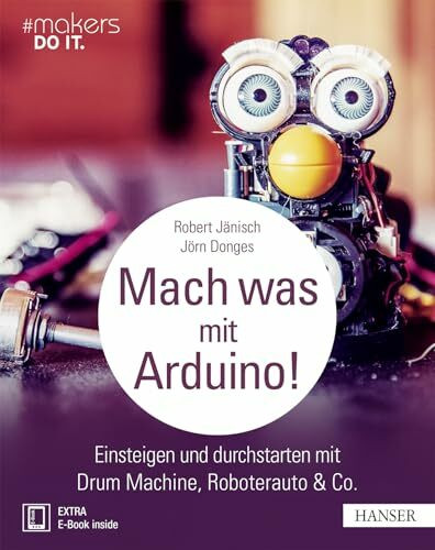 Mach was mit Arduino!: Einsteigen und durchstarten mit Drum Machine, Roboterauto & Co. (#makers DO IT)