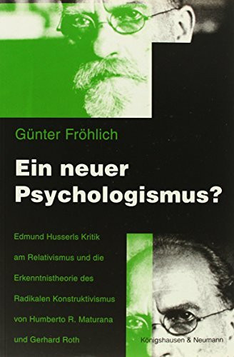 Ein neuer Psychologismus?: Edmund Husserls Kritik am Relativismus und die Erkenntnistheorie des Radikalen Konstruktivismus von Humberto R. Maturana und Gerhard Roth