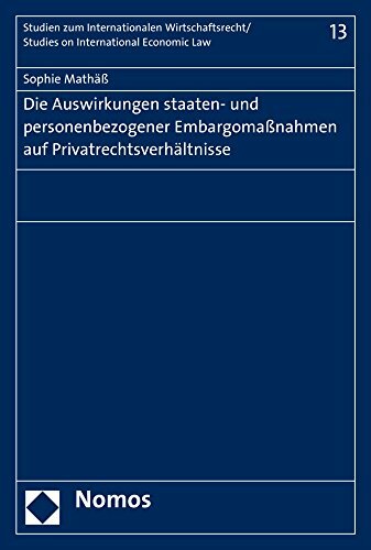 Die Auswirkungen staaten- und personenbezogener Embargomaßnahmen auf Privatrechtsverhältnisse (Studien zum Internationalen Wirtschaftsrecht – Studies on... Die Auswirkungen staaten- und personenbezogener Embargomaßnahmen auf Privatrechtsverhältnisse (Studien zum Internationalen Wirtschaftsrecht – Studies on International Economic Law, Band 13)