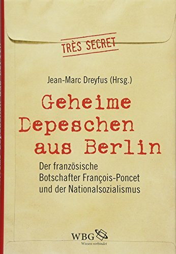 Geheime Depeschen aus Berlin: Der französische Botschafter François-Poncet und der Nationalsozialismus