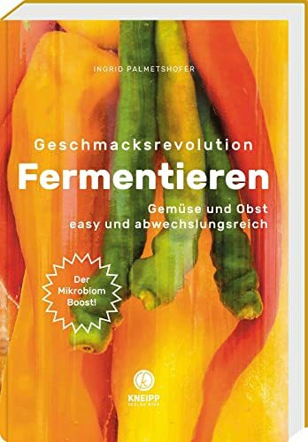 Geschmacksrevolution Fermentieren: Gemüse und Obst easy und abwechslungsreich – Kreative Rezepte und neue Techniken rund um die Fermentation