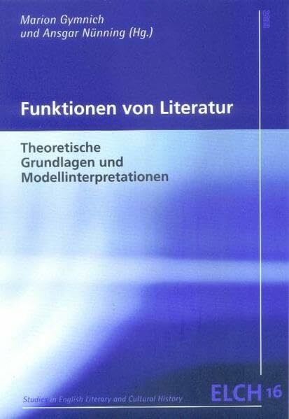 Funktionen von Literatur: Theoretische Grundlagen und Modellinterpretationen (Studies in English Literary and Cultural History (ELCH) /Studien zur Englischen... Funktionen von Literatur: Theoretische Grundlagen und Modellinterpretationen (Studies in English Literary and Cultural History (ELCH) /Studien zur Englischen Literatur- und Kulturwissenschaft (ELK))