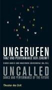 Ungerufen: Tanz und Performance der Zukunft: Tanz und Performance der Zukunft. Dtsch.-Engl. (Recherchen)